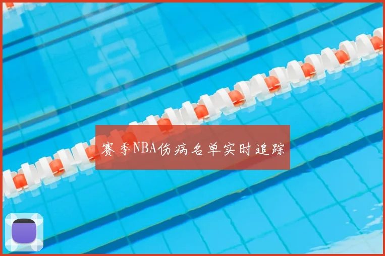 赛季NBA伤病名单实时追踪