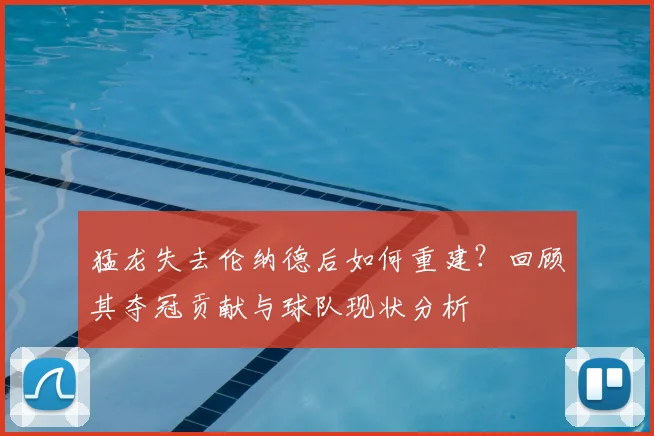 猛龙失去伦纳德后如何重建?回顾其夺冠贡献与球队现状分析