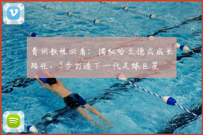 青训教练必看：揭秘哈兰德式成长路径，5步打造下一代足球巨星