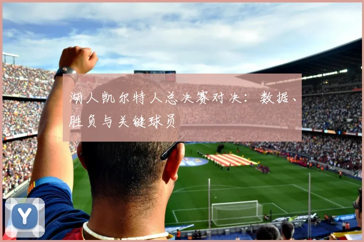 湖人凯尔特人总决赛对决:数据、胜负与关键球员