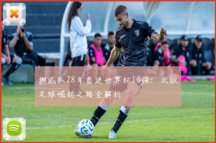 挪威队28年首进世界杯16强：北欧足球崛起之路全解析